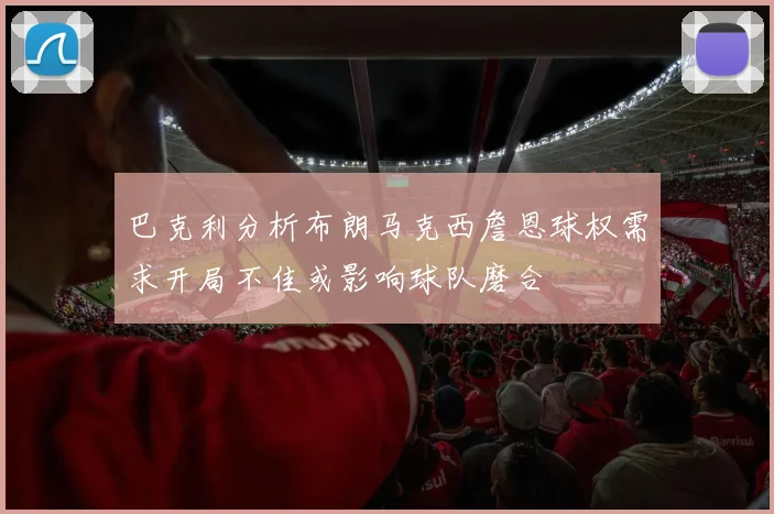 巴克利分析布朗马克西詹恩球权需求开局不佳或影响球队磨合