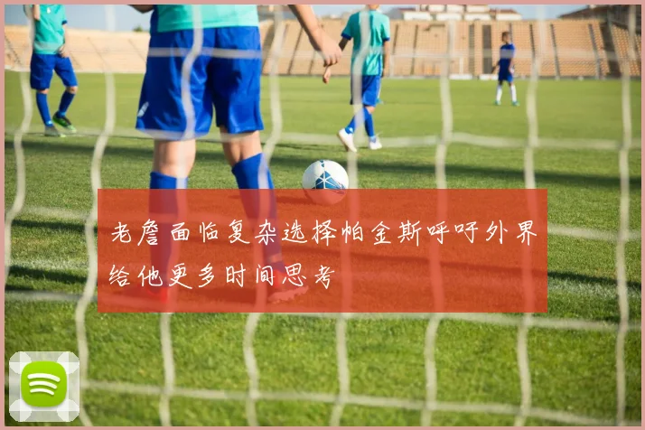 老詹面临复杂选择帕金斯呼吁外界给他更多时间思考