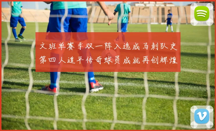 文班单赛季双一阵入选成马刺队史第四人追平传奇球员成就再创辉煌