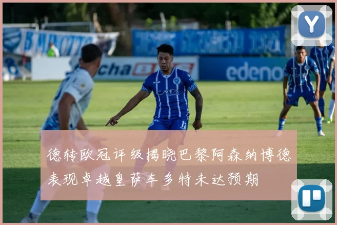 德转欧冠评级揭晓巴黎阿森纳博德表现卓越皇萨车多特未达预期