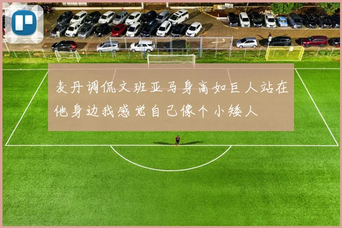 麦丹调侃文班亚马身高如巨人站在他身边我感觉自己像个小矮人