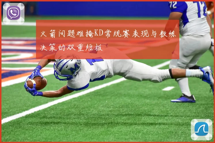火箭问题难掩KD常规赛表现与教练决策的双重短板
