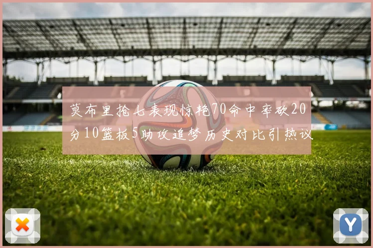 莫布里抢七表现惊艳70命中率砍20分10篮板5助攻追梦历史对比引热议