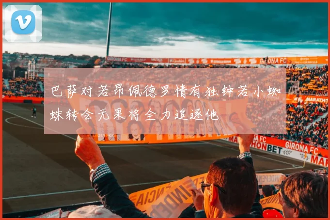 巴萨对若昂佩德罗情有独钟若小蜘蛛转会无果将全力追逐他