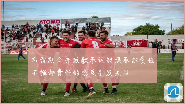 布雷默公开致歉承认错误承担责任不推卸责任的态度引发关注